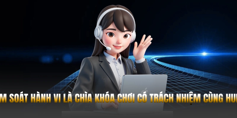 Kiểm soát hành vi cá cược là chìa khóa để Chơi có trách nhiệm cùng Hubet